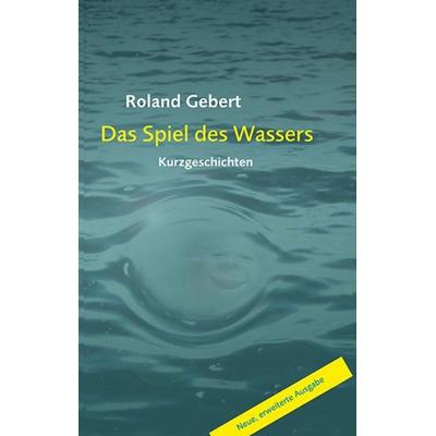Das Spiel des Wassers, Taschenbuch von Roland Gebert, Ziethen, Harry, 978-3-86289-261-7