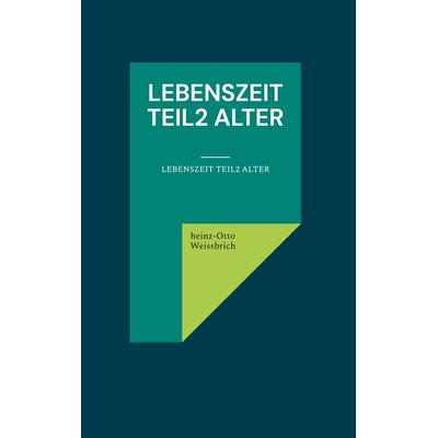 Lebenszeit Teil2 Alter, Gebundene Ausgabe von Heinz-Otto Weissbrich, BoD – Books on Demand, 978-3-7597-6870-4