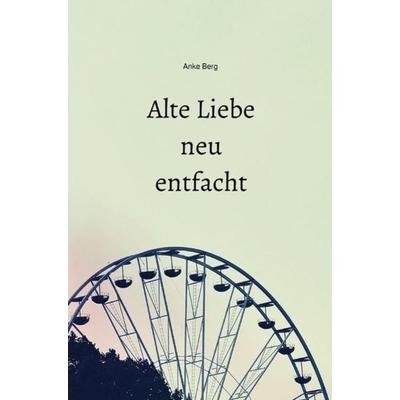 Alte Liebe neu entfacht, Taschenbuch von Anke Berg, Epubli, 978-3-7467-5969-2