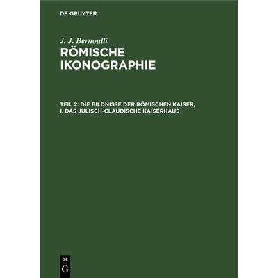 Die Bildnisse der Römischen Kaiser, I. Das Julisch-Claudische Kaiserhaus, Gebundene Ausgabe von J. J. Bernoulli, De Gruyter, 978-3-11-237717-8