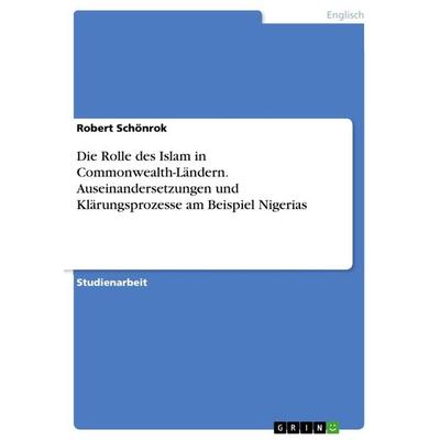 Die Rolle des Islam in Commonwealth-Ländern. Auseinandersetzungen und Klärungsprozesse am Beispiel Nigerias, Taschenbuch von Robert Schönrok, GRIN,