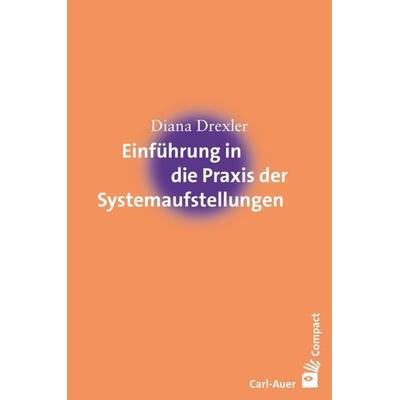 Einführung in die Praxis der Systemaufstellungen, Taschenbuch von Diana Drexler, Carl-Auer Verlag GmbH, 978-3-8497-0081-2