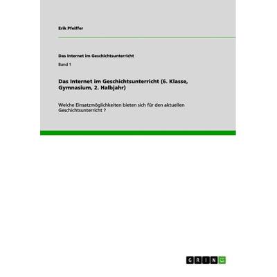 Das Internet im Geschichtsunterricht (6. Klasse, Gymnasium, 2. Halbjahr), Taschenbuch von Erik Pfeiffer, GRIN, 978-3-656-22689-5