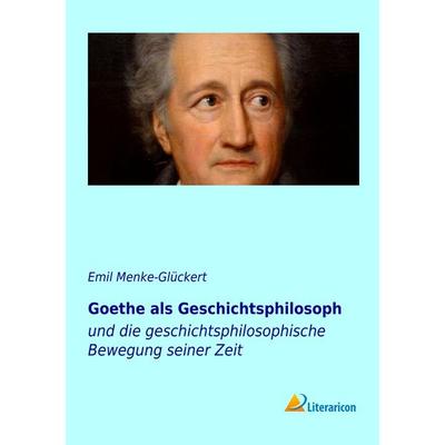 Goethe als Geschichtsphilosoph, Taschenbuch von Emil Menke-Glückert, Literaricon, 978-3-95697-021-4