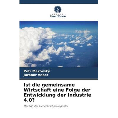 Ist die gemeinsame Wirtschaft eine Folge der Entwicklung der Industrie 4.0?, Taschenbuch von Petr Makovský,Jaromír Veber, Verlag Unser Wissen,