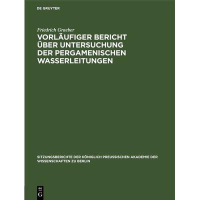 Vorläufiger Bericht über Untersuchung der Pergamenischen Wasserleitungen, Gebundene Ausgabe von Friedrich Graeber, De Gruyter, 978-3-11-250567-0