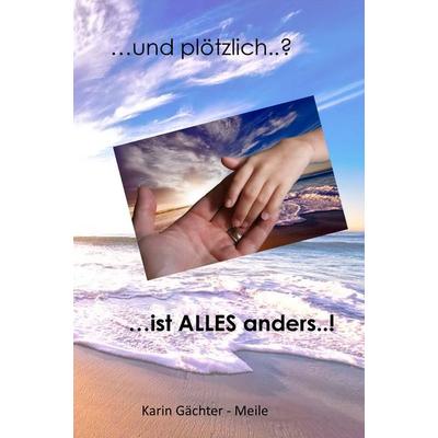 ... und plötzlich ..? ... ist ALLES anders ..!, Taschenbuch von Karin Gächter-Meile, Merlin´s Bookshop, 978-3-96248-040-0