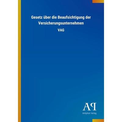 Gesetz über die Beaufsichtigung der Versicherungsunternehmen, Taschenbuch von Antiphon Verlag, Antiphon, 978-3-7314-4389-6