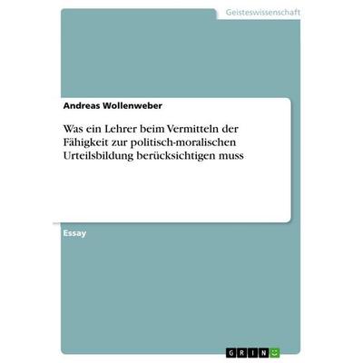 Was ein Lehrer beim Vermitteln der Fähigkeit zur politisch-moralischen Urteilsbildung berücksichtigen muss, Taschenbuch von Andreas Wollenweber, GRIN,
