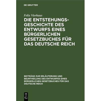 Die Entstehungsgeschichte des Entwurfs eines Bürgerlichen Gesetzbuches für das Deutsche Reich, Gebundene Ausgabe von Felix Vierhaus, De Gruyter,