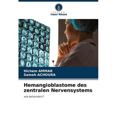 Hemangioblastome des zentralen Nervensystems, Taschenbuch von Hichem Ammar,Sameh Achoura, Verlag Unser Wissen, 978-620-7-41326-3