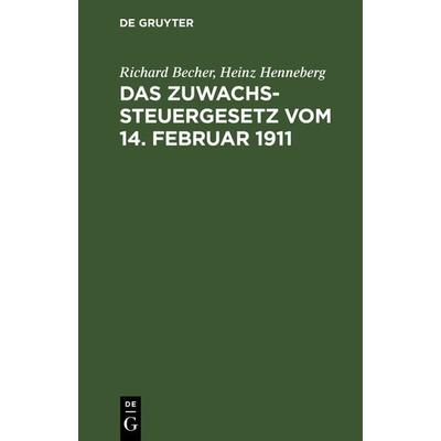 Das Zuwachssteuergesetz vom 14. Februar 1911, Gebundene Ausgabe von Richard Becher,Heinz Henneberg, De Gruyter, 978-3-11-237469-6