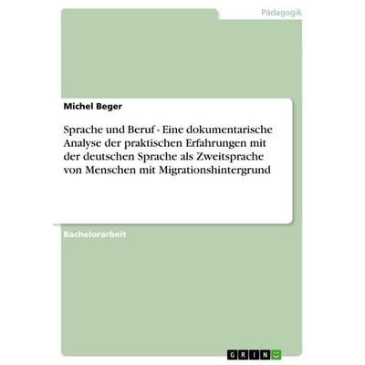 Sprache und Beruf - Eine dokumentarische Analyse der praktischen Erfahrungen mit der deutschen Sprache als Zweitsprache von Menschen mit
