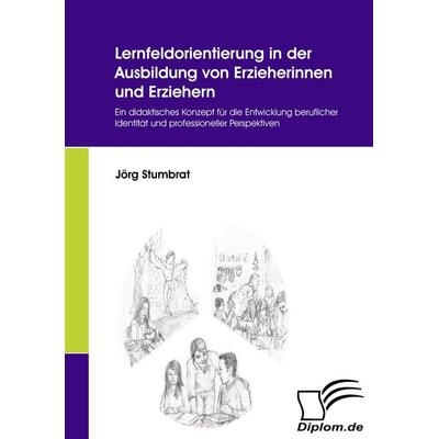 Lernfeldorientierung in der Ausbildung von Erzieherinnen und Erziehern, Taschenbuch von Jörg Stumbrat, Diplomica Verlag GmbH, 978-3-8366-6018-1
