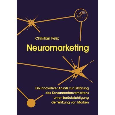 Neuromarketing, Taschenbuch von Christian Felix, Diplomica Verlag GmbH, 978-3-8366-6315-1