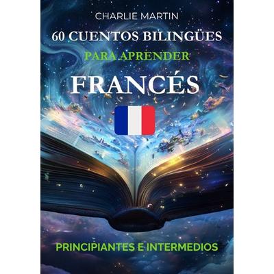 60 Cuentos Bilingües para Aprender Francés: Principiantes e Intermedios, Taschenbuch von Charlie Martin, Epubli, 978-3-565-30721-0