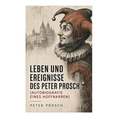 Leben und Ereignisse des Peter Prosch (Autobiografie eines Hoffnarren), Taschenbuch von Peter Prosch, E-artnow, 978-80-273-5323-1