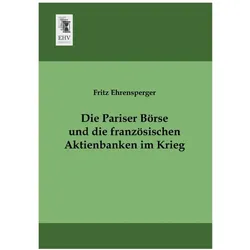 Die Pariser Börse und die französischen Aktienbanken im Krieg, Fachbücher von Fritz Ehrensperger
