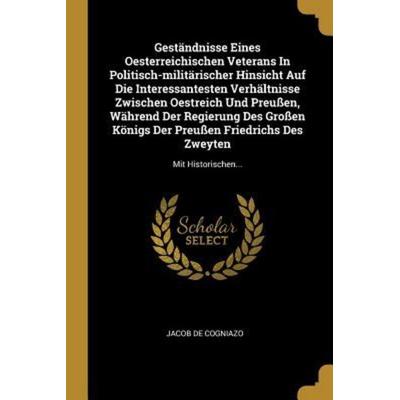 Geständnisse Eines Oesterreichischen Veterans in Politisch-Militärischer Hinsicht Auf Die Interessantesten Verhältnisse Zwischen Oestreich Und