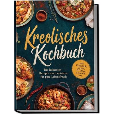 Kreolisches Kochbuch: Die leckersten Rezepte aus Louisiana für pure Lebensfreude – inkl. Frühstück, Broten, Po' Boys, Cocktails uvm., Taschenbuch von