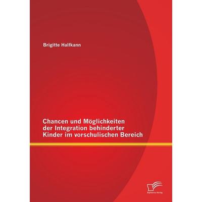 Chancen und Möglichkeiten der Integration behinderter Kinder im vorschulischen Bereich, Taschenbuch von Brigitte Halfkann, Diplomica Verlag GmbH,