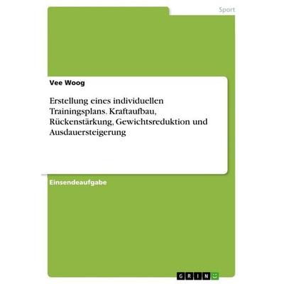 Erstellung eines individuellen Trainingsplans. Kraftaufbau, Rückenstärkung, Gewichtsreduktion und Ausdauersteigerung, Taschenbuch von Vee Woog, GRIN,
