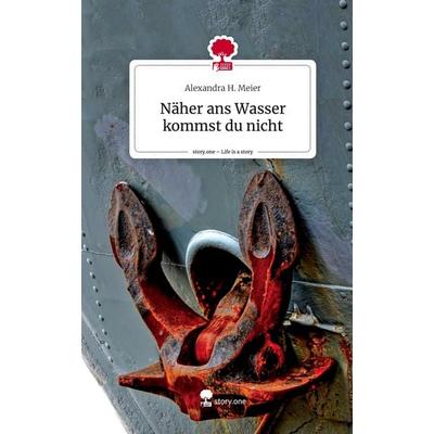 Näher ans Wasser kommst du nicht. Life is a Story - story.one, Gebundene Ausgabe von Alexandra H. Meier, Story.one publishing, 978-3-7115-1000-6