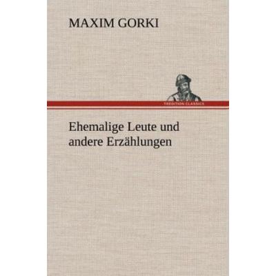 Ehemalige Leute und andere Erzählungen, Gebundene Ausgabe von Maxim Gorki, Tredition, 978-3-8472-4995-5