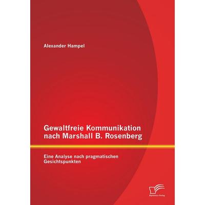 Gewaltfreie Kommunikation nach Marshall B. Rosenberg: Eine Analyse nach pragmatischen Gesichtspunkten, Taschenbuch von Alexander Hampel, Diplomica