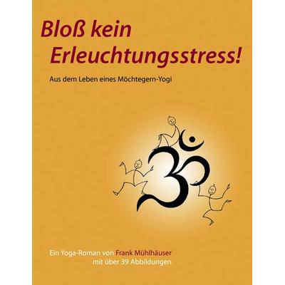 Bloß kein Erleuchtungsstress!, Taschenbuch von Frank Mühlhäuser, BoD – Books on Demand, 978-3-8370-4555-0