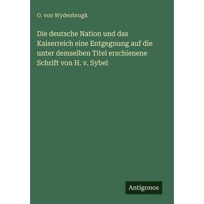 Die deutsche Nation und das Kaiserreich eine Entgegnung auf die unter demselben Titel erschienene Schrift von H. v. Sybel, Gebundene Ausgabe von O.