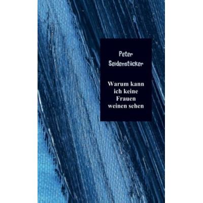 Warum kann ich keine Frauen weinen sehen, Taschenbuch von Peter Seidenstücker, WOLL, 978-94-6254-086-6