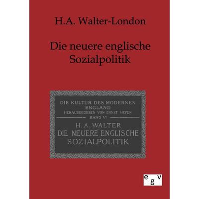 Neuere englische Sozialpolitik, Taschenbuch von H. A. Walter-London, Europäischer Geschichtsverlag, 978-3-86382-581-2