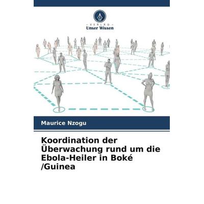 Koordination der Überwachung rund um die Ebola-Heiler in Boké /Guinea, Taschenbuch von Maurice Nzogu, Verlag Unser Wissen, 978-620-6-12706-2