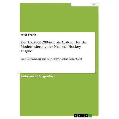Der Lockout 2004/05 als Auslöser für die Modernisierung der National Hockey League, Taschenbuch von Fritz Frank, GRIN, 978-3-640-13557-8
