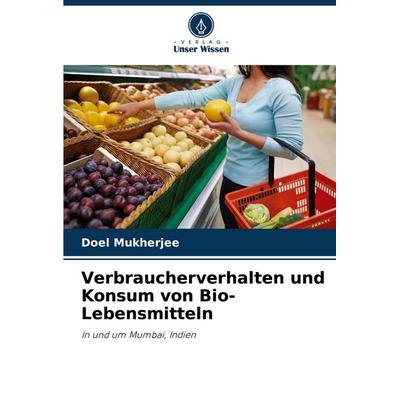 Verbraucherverhalten und Konsum von Bio-Lebensmitteln, Taschenbuch von Doel Mukherjee, Verlag Unser Wissen, 978-620-7-28442-9