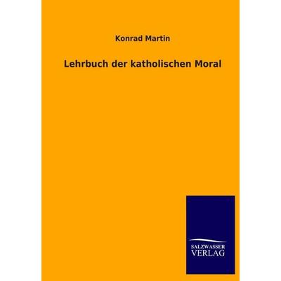 Lehrbuch der katholischen Moral, Taschenbuch von Konrad Martin, Salzwasser, 978-3-8460-2113-2