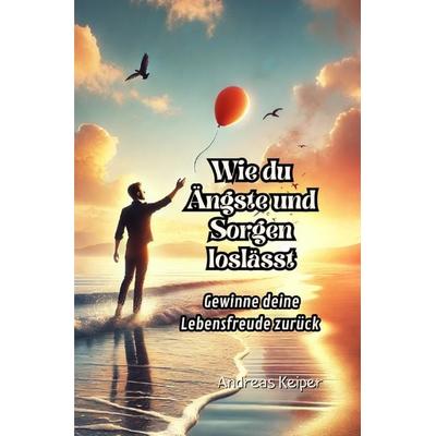 Wie du Ängste und Sorgen loslässt, Taschenbuch von Andreas Keiper, Epubli, 978-3-8187-4195-2