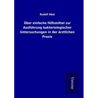 Über einfache Hilfsmittel zur Ausführung bakteriologischer Untersuchungen in der ärztlichen Praxis, Gebundene Ausgabe von Rudolf Abel, BoD - Books on