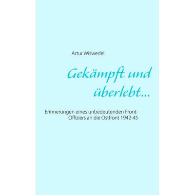 Gekämpft und überlebt..., Taschenbuch von Artur Wiswedel, BoD – Books on Demand, 978-3-7357-1768-9