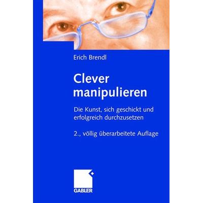 Clever manipulieren, Gebundene Ausgabe von Erich Brendl, Betriebswirtschaftlicher Verlag Gabler, 978-3-409-11716-6