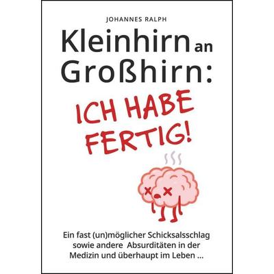 Kleinhirn an Großhirn: ICH HABE FERTIG!, Gebundene Ausgabe von Johannes Ralph, OneQuestion, 978-3-00-070531-1