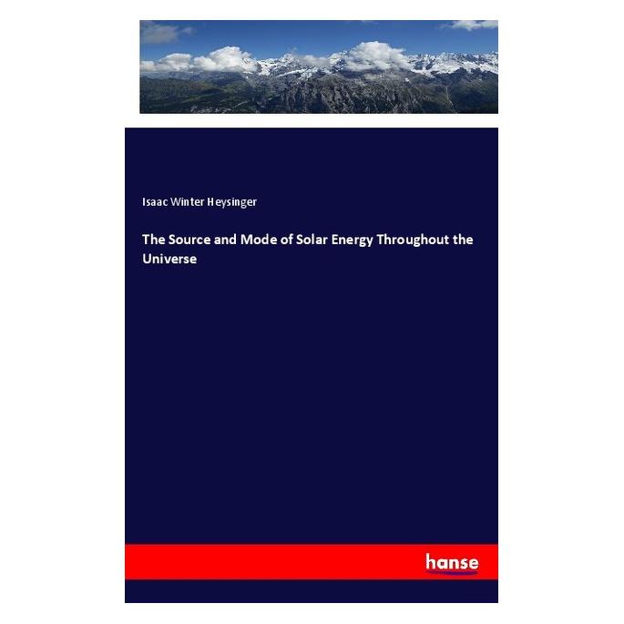 Hansebooks The Source and Mode of Solar Energy Throughout the Universe (Englisch, Softcover, Isaac Winter Heysinger) (57147229)