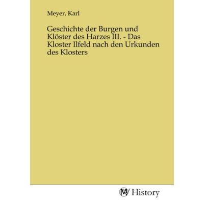 Geschichte der Burgen und Klöster des Harzes III. - Das Kloster Ilfeld nach den Urkunden des Klosters, Taschenbuch von , MV-History, 978-3-7536-5045-6