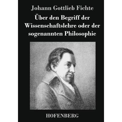 Über den Begriff der Wissenschaftslehre oder der sogenannten Philosophie, Gebundene Ausgabe von Johann Gottlieb Fichte, BoD - Books on Demand,