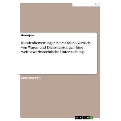 Kundenbewertungen beim Online-Vertrieb von Waren und Dienstleistungen. Eine wettbewerbsrechtliche Untersuchung, Taschenbuch von Anonymous, GRIN,