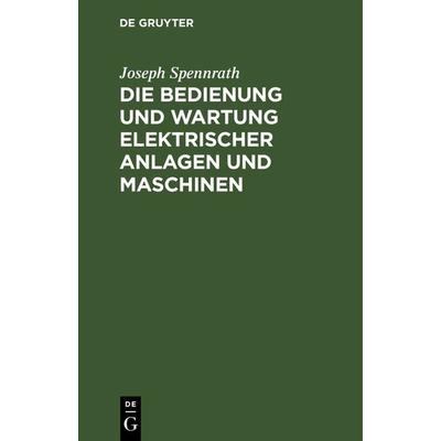 Die Bedienung und Wartung elektrischer Anlagen und Maschinen, Gebundene Ausgabe von Joseph Spennrath, De Gruyter, 978-3-11-240705-9