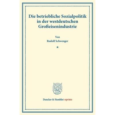 Die betriebliche Sozialpolitik in der westdeutschen Großeisenindustrie., Taschenbuch von Rudolf Schwenger, Duncker & Humblot, 978-3-428-17214-6