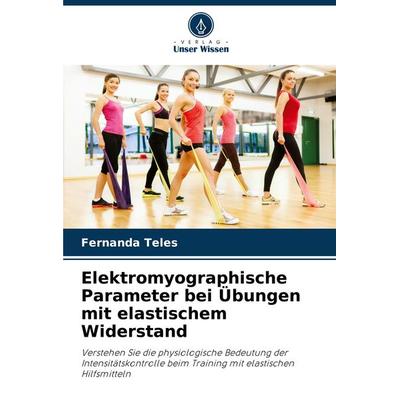 Elektromyographische Parameter bei Übungen mit elastischem Widerstand, Taschenbuch von Fernanda Teles, Verlag Unser Wissen, 978-620-8-29258-4
