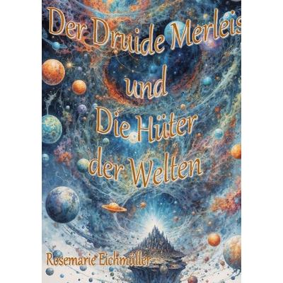 Der Druide Merleis und die Hüter der Welten, Taschenbuch von Rosemarie Eichmüller, BoD – Books on Demand, 978-3-695-17708-0
